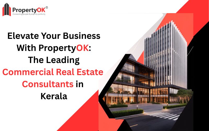 Elevate Your Business with PropertyOK The Leading Commercial Real Estate Consultants in Kerala
