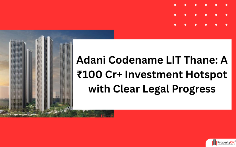 Adani Codename LIT Thane: A ₹100 Cr+ Investment Hotspot with Clear Legal Progress